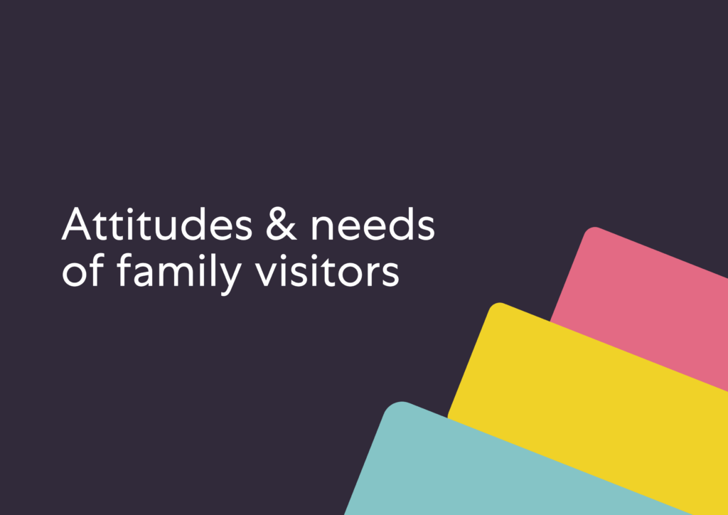Attitudes & needs of family visitors